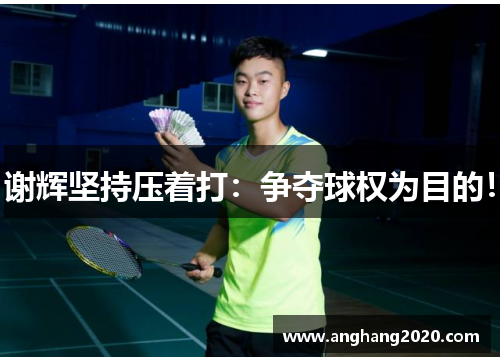 谢辉坚持压着打：争夺球权为目的！