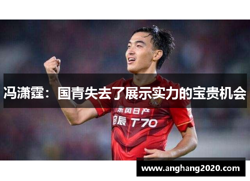 冯潇霆：国青失去了展示实力的宝贵机会